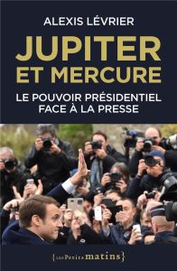 Jupiter et Mercure. Le pouvoir présidentiel face à la presse - Lévrier Alexis