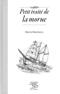 Petit traité de la morue - Bertheuil Bruno