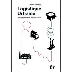 Logistique urbaine. Les nouveaux modes de consommation et de livraison - Libeskind Jérôme