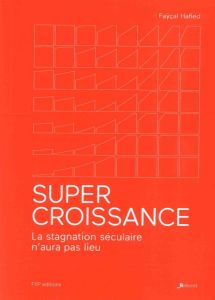 Supercroissance. La stagnation séculaire n'aura pas lieu - Hafied Faÿçal