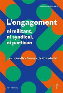 L'engagement : ni militant, ni syndical, ni partisan. Les nouvelles formes de volontariat - Plaisance Guillaume - Hoffmann-Martinot Vincent