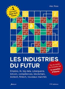 Les industries du futur. Emplois, IA, big data, cyberguerre, bitcoin, compétences, blockchain, biote - Ross Alec - Devesa Florence - Adams Philippe