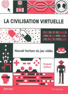 La civilisation virtuelle. Nouvel horizon du jeu vidéo - Dufour Hugues