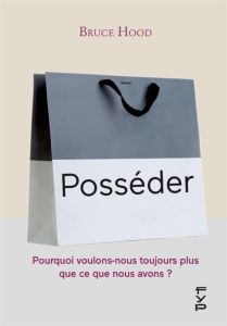 Posséder. Pourquoi nous voulons toujours plus que ce que nous avons - Hood Bruce - Devesa Florence - Adams Philippe