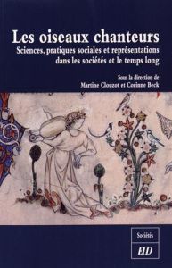 Les oiseaux chanteurs. Sciences, pratiques sociales et représentations dans les sociétés et le temps - Clouzot Martine - Beck Corinne