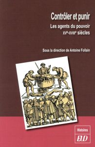 Contrôler et punir. Les agents du pouvoir (XVe-XVIIIe siècles) - Follain Antoine