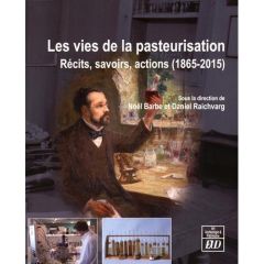 Les vies de la pasteurisation. Récits, savoirs, actions (1865-2015) - Barbe Noël - Raichvarg Daniel - Amatore Christian