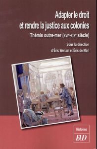 Adapter le droit et rendre la justice aux colonies. Thémis outre-mer (XVIe-XIXe siècle) - Wenzel Eric - Mari Eric de