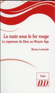 La main sous le fer rouge. Le jugement de Dieu au Moyen Age - Lemesle Bruno