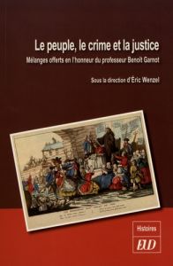 Le peuple, le crime et la justice. Mélanges offerts en l'honneur du professeur Benoît Garnot - Wenzel Eric