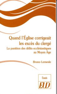 Quand l'Eglise corrigeait les excès du clergé. La punition des délits ecclésiastiques au Moyen Age - Lemesle Bruno