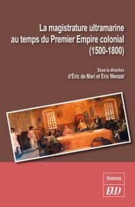 La magistrature ultramarine au temps du Premier Empire colonial (1500-1800). Statuts, carrières, inf - Mari Eric de - Wenzel Eric