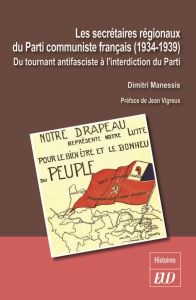 Les secrétaires régionaux du Parti communiste français (1934-1939). Du tournant antifasciste à l'int - Manessis Dimitri - Vigreux Jean