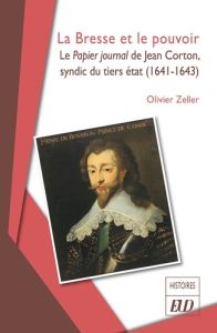 La Bresse et le pouvoir. Le Papier journal de Jean Corton, syndic du tiers état (1641-1643) - Zeller Olivier