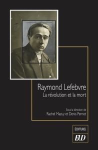 Raymond Lefebvre. La révolution et la mort - Mazuy Rachel - Pernot Denis