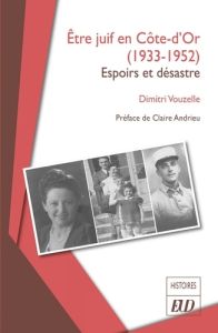 Etre juif en Côte-d'Or (1933-1952). Espoirs et désastre - Vouzelle Dimitri - Andrieu Claire