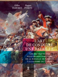 L'art de conduire une bataille. Les tactiques des plus grands stratèges de la bataille de Cannes à l - Haberey Gilles - Perot Hugues