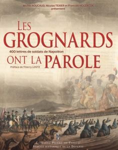 Les Grognards ont la parole. Correspondances inédites de soldats et officiers du Premier Empire cons - Roucaud Michel - Texier Nicolas - Houdecek Françoi