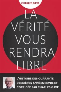 La vérité vous rendra libres. L'histoire des quarante dernières années revue et corrigée par Charles - Gave Charles