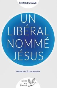 Un libéral nommé Jésus. Paraboles économiques - Gave Charles