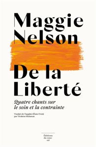 De la Liberté. Quatre chants sur le soin et la contrainte - Nelson Maggie - Huisman Violaine