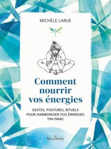 Comment nourrir vos énergies. Gestes, postures, rituels pour harmoniser vos énergies Yin-Yang - Larue Michèle - Poggi Emilie