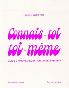 Connais-toi toi-même. Guide d'auto-exploration du sexe féminin - Edgard-Rosa Clarence - Q Suzie