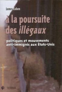 A la poursuite des illégaux. Politiques et mouvements anti-immigrés aux Etats-Unis - Cohen James