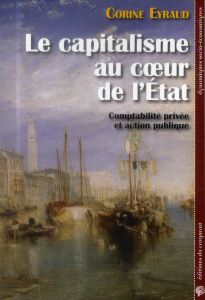 Le capitalisme au coeur de l'Etat. Comptabilité privée et action publique - Eyraud Corine