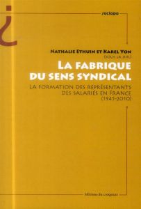 La fabrique du sens syndical. La formation des représentants des salariés en France (1945-2010) - Ethuin Nathalie - Yon Karel