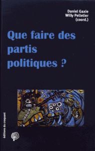 Que faire des partis politiques ? - Gaxie Daniel - Pelletier Willy