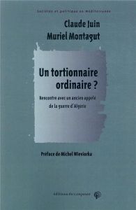 Un tortionnaire ordinaire ? Rencontre avec un ancien appelé de la guerre d'Algérie - Juin Claude - Montagut Muriel - Wieviorka Michel