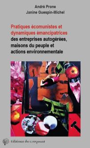 Pratiques écomunistes et dynamiques émancipatrices des entreprises autogérées, des maisons du peuple - Prone André - Guespin-Michel Janine