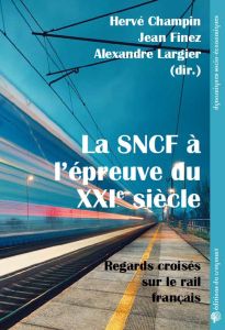 La SNCF à l’épreuve du XXIe siècle. Regards croisés sur le rail français - Champin Hervé - Finez Jean - Largier Alexandre - D