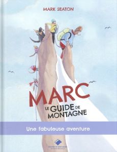 Marc, le guide de montagne. Une fabuleuse aventure - Seaton Mark - Kerrigan Brooke - Vulliamy Dominique