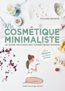 Ma cosmétique minimaliste. Le guide pratique des cosmétiques maison - Avec 50 recettes sans poudre d - Dehecq Pauline
