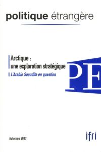 Politique étrangère N° 3, automne 2017 : Arctique : une exploration stratégique. L'Arabie Saoudite e - David Dominique - Hecker Marc