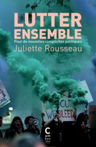 Lutter ensemble. Pour de nouvelles complicités politiques - Rousseau Juliette