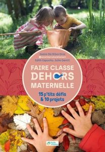 Faire classe dehors en maternelle. 15 p'tits défis & 10 projets - Da Silva Groz Joana - Esposito Edith - Gentil Juli