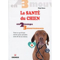 La santé du chien en 2 temps 3 mouvements. Tout ce qu'il faut savoir pour prendre soin de lui au mie - Manca Diego - Loria Sophie - Procacci Roberta