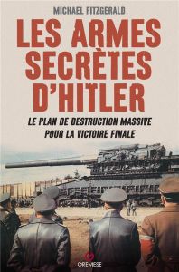 Les armes secrètes d'Hitler. Le plan de destruction massive pour la victoire finale - Fitzgerald Michael