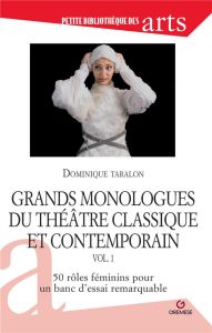 Grands monologues du théâtre classique et contemporain. Volume 1, 50 rôles féminins pour un banc d'e - Taralon Dominique