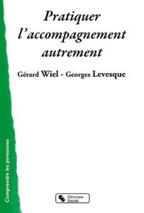 Pratiquer le groupe d'accompagnement. Une chance pour la personne, une nécessité sociale - Wiel Gérard - Levesque Georges