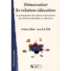 Démocratiser les relations éducatives. La participation des enfants et des parents aux décisions fam - Jésu Frédéric - Le Gal Jean