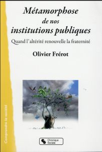 Métamorphoses de nos institutions publiques. Quand l'altérité renouvelle la fraternité - Frérot Olivier