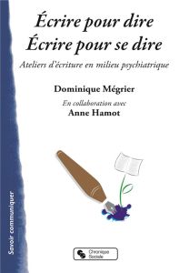 Ecrire pour dire, écrire pour se dire. Ateliers d'écriture en milieu psychiatrique - Mégrier Dominique - Hamot Anne