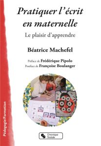 Pratiquer l'écrit en maternelle. Le plaisir d'apprendre - Machefel Béatrice - Pipolo Frédérique - Boulanger