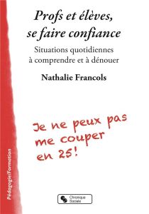 Profs et élèves, se faire confiance. Situations quotidiennes à comprendre et à dénouer - Francols Nathalie