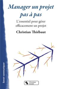 Manager un projet pas à pas. L'essentiel pour gérer efficacement un projet - Thiébaut Christian