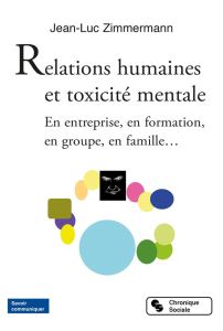 Relations humaines et toxicité mentale. En entreprise, en formation, en groupe, en famille... - Zimmermann Jean-Luc